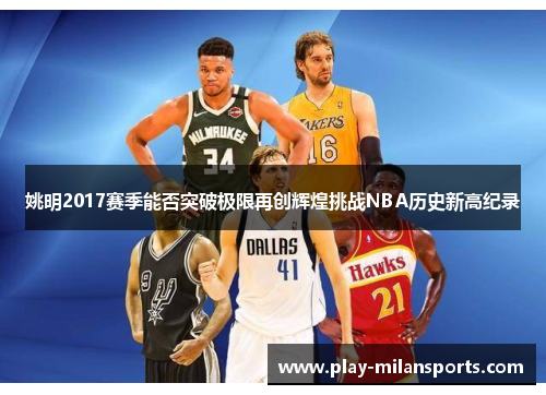 姚明2017赛季能否突破极限再创辉煌挑战NBA历史新高纪录