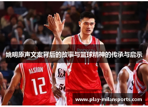 姚明原声文案背后的故事与篮球精神的传承与启示