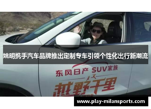 姚明携手汽车品牌推出定制专车引领个性化出行新潮流