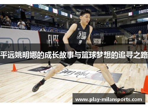 平远姚明娜的成长故事与篮球梦想的追寻之路