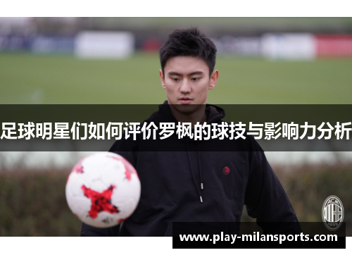 足球明星们如何评价罗枫的球技与影响力分析
