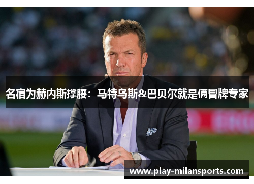 名宿为赫内斯撑腰：马特乌斯&巴贝尔就是俩冒牌专家
