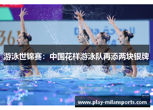 游泳世锦赛：中国花样游泳队再添两块银牌