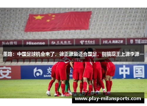 董路：中国足球机会来了，徐正源最适合国足，别搞混王上源李源一