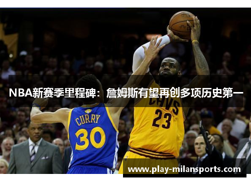 NBA新赛季里程碑:詹姆斯有望再创多项历史第一