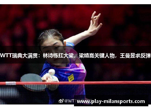 WTT瑞典大满贯：林诗栋扛大梁，梁靖崑关键人物，王曼昱求反弹